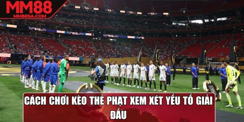 Cách chơi kèo thẻ phạt xem xét yếu tố giải đấu