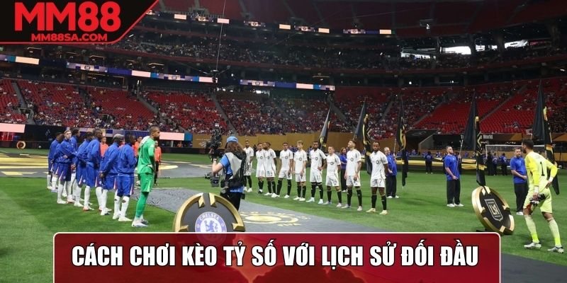 Cách chơi kèo tỷ số với lịch sử đối đầu
