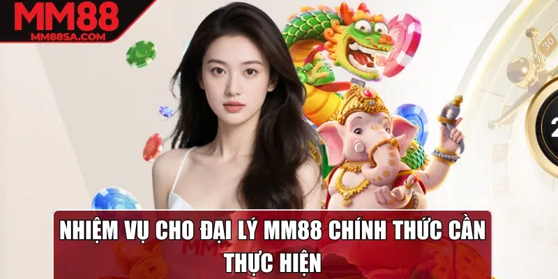 Nhiệm vụ cho đại lý MM88 chính thức cần thực hiện
